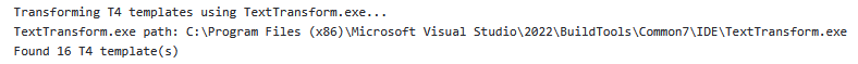 Transforming T4 templates using TextTransform.exe... TextTransform.exe path: C:\Program Files (x86)\Microsoft Visual Studio\2022\BuildTools\Common7\IDE\TextTransform.exe Found 16 T4 template(s)